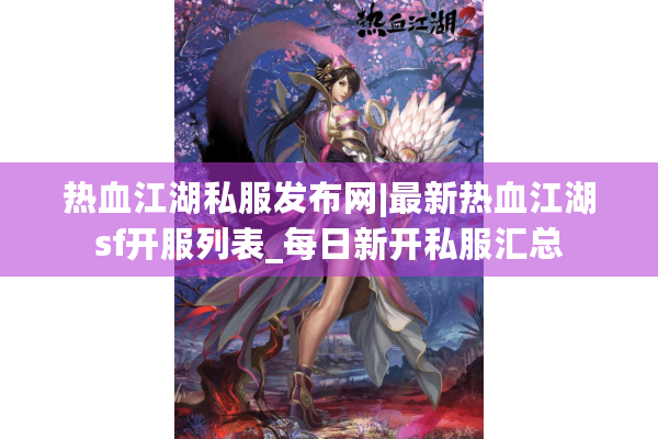 热血江湖私服发布网|最新热血江湖sf开服列表_每日新开私服汇总