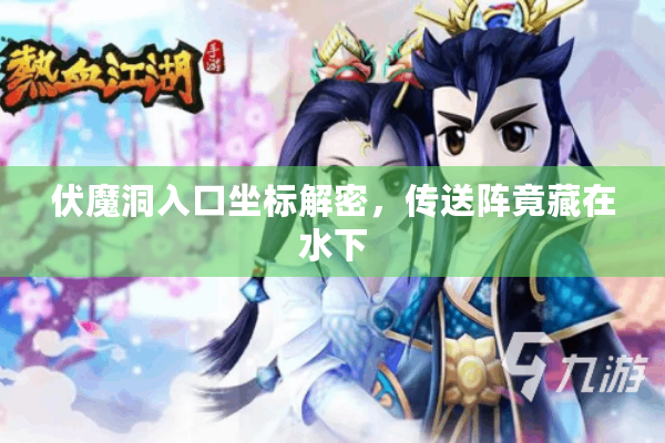 伏魔洞入口坐标解密,传送阵竟藏在水下 伏魔洞入口坐标解密,传送阵竟藏在水下