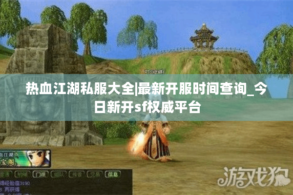热血江湖私服大全|最新开服时间查询_今日新开sf权威平台 热血江湖私服大全|最新开服时间查询_今日新开sf权威平台