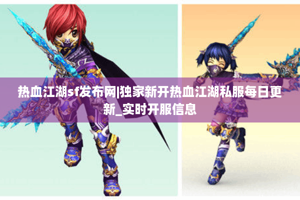 热血江湖sf发布网|独家新开热血江湖私服每日更新_实时开服信息 热血江湖sf发布网|独家新开热血江湖私服每日更新_实时开服信息
