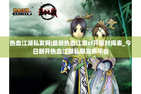 热血江湖私发网|最新热血江湖sf开服时间表_今日新开热血江湖私服发布平台 热血江湖私发网|最新热血江湖sf开服时间表_今日新开热血江湖私服发布平台