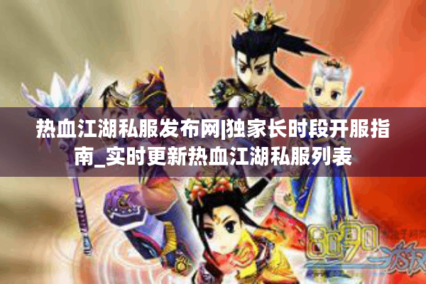 热血江湖私服发布网|独家长时段开服指南_实时更新热血江湖私服列表 热血江湖私服发布网|独家长时段开服指南_实时更新热血江湖私服列表