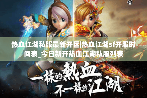 热血江湖私服最新开区|热血江湖sf开服时间表_今日新开热血江湖私服列表 热血江湖私服最新开区|热血江湖sf开服时间表_今日新开热血江湖私服列表