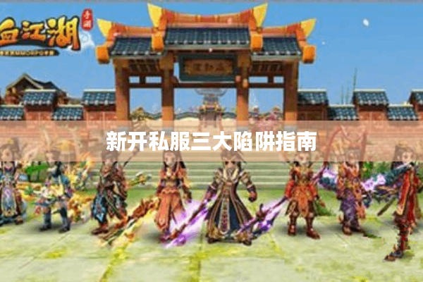 新开私服三大陷阱指南 新开私服三大陷阱指南