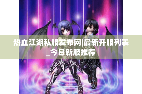 热血江湖私服发布网|最新开服列表_今日新服推荐 热血江湖私服发布网|最新开服列表_今日新服推荐