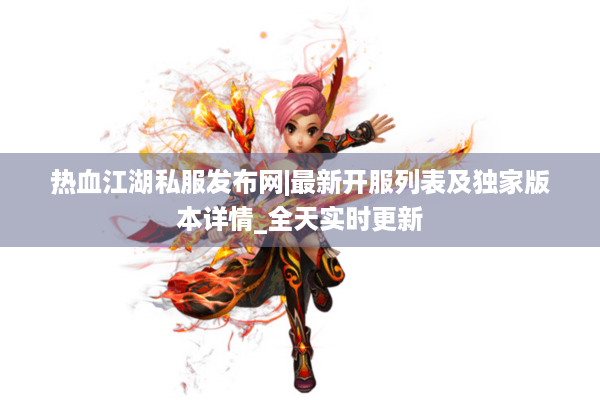 热血江湖私服发布网|最新开服列表及独家版本详情_全天实时更新