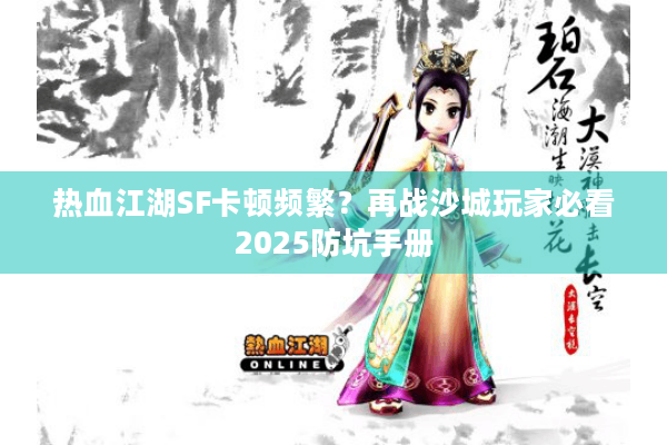 热血江湖SF卡顿频繁？再战沙城玩家必看2025防坑手册