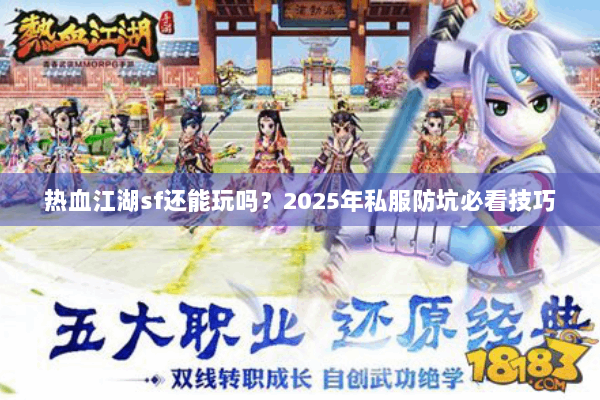 热血江湖sf还能玩吗?2025年私服防坑必看技巧 热血江湖sf还能玩吗?2025年私服防坑必看技巧