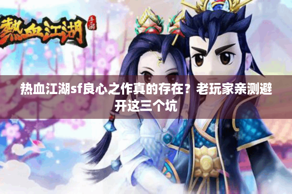 热血江湖sf良心之作真的存在？老玩家亲测避开这三个坑