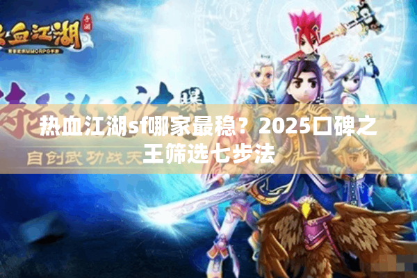 热血江湖sf哪家最稳?2025口碑之王筛选七步法 热血江湖sf哪家最稳?2025口碑之王筛选七步法