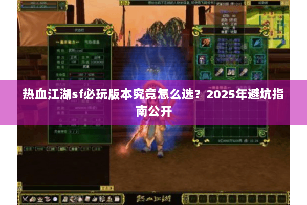 热血江湖sf必玩版本究竟怎么选?2025年避坑指南公开 热血江湖sf必玩版本究竟怎么选?2025年避坑指南公开