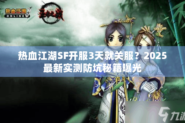 热血江湖SF开服3天就关服？2025最新实测防坑秘籍曝光