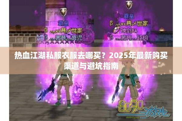 热血江湖私服衣服去哪买？2025年最新购买渠道与避坑指南