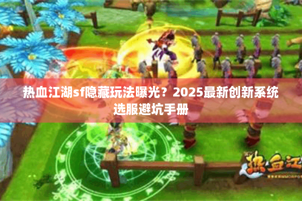 热血江湖sf隐藏玩法曝光?2025最新创新系统选服避坑手册 热血江湖sf隐藏玩法曝光?2025最新创新系统选服避坑手册