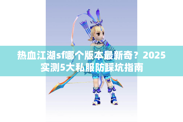 热血江湖sf哪个版本最新奇？2025实测5大私服防踩坑指南