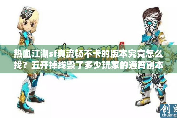 热血江湖sf真流畅不卡的版本究竟怎么找？五开掉线毁了多少玩家的通宵副本