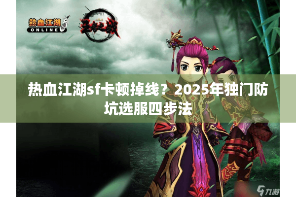 热血江湖sf卡顿掉线?2025年独门防坑选服四步法 热血江湖sf卡顿掉线?2025年独门防坑选服四步法
