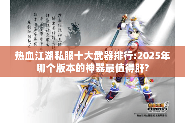 热血江湖私服十大武器排行:2025年哪个版本的神器最值得肝?