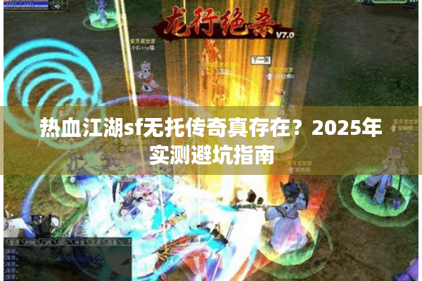 热血江湖sf无托传奇真存在？2025年实测避坑指南