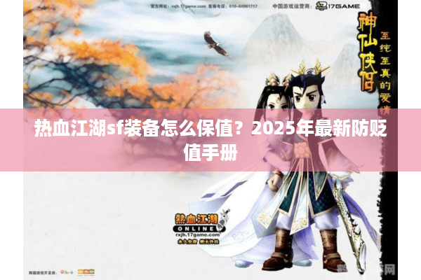 热血江湖sf装备怎么保值?2025年最新防贬值手册 热血江湖sf装备怎么保值?2025年最新防贬值手册