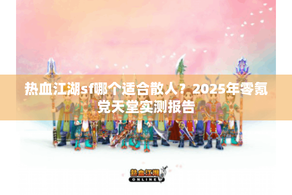 热血江湖sf哪个适合散人？2025年零氪党天堂实测报告
