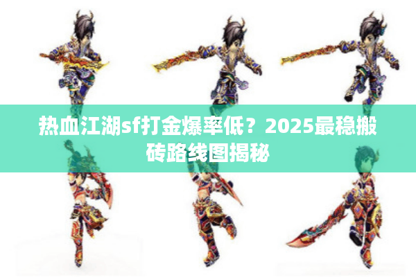 热血江湖sf打金爆率低？2025最稳搬砖路线图揭秘