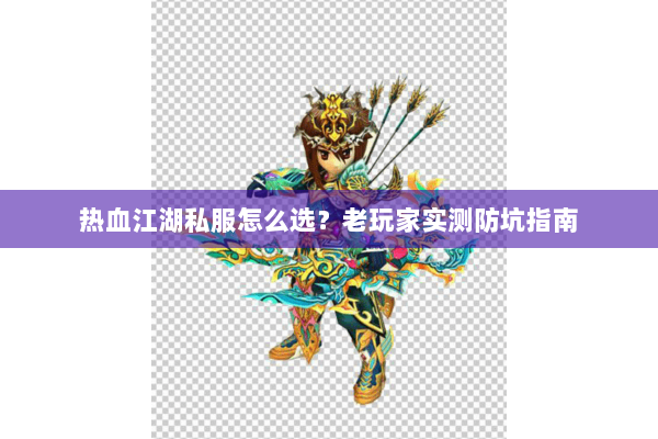 热血江湖私服怎么选?老玩家实测防坑指南 热血江湖私服怎么选?老玩家实测防坑指南