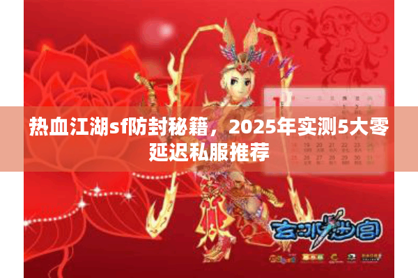 热血江湖sf防封秘籍，2025年实测5大零延迟私服推荐