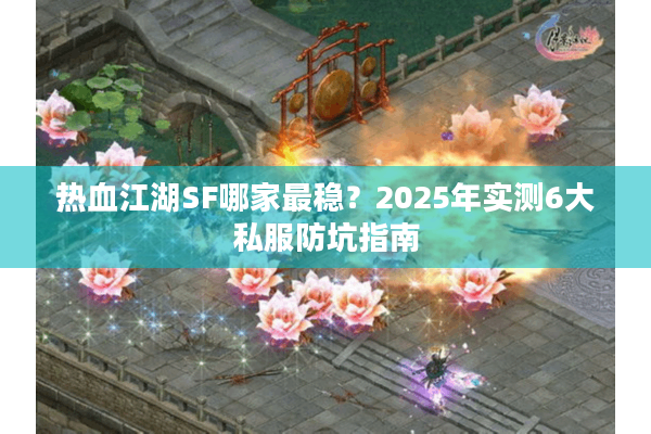 热血江湖SF哪家最稳？2025年实测6大私服防坑指南