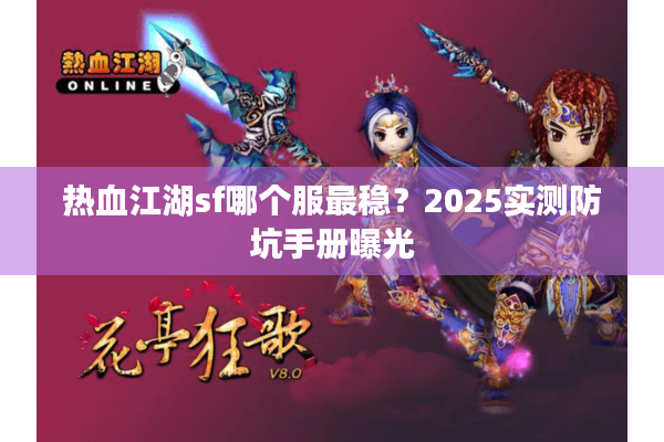 热血江湖sf哪个服最稳?2025实测防坑手册曝光 热血江湖sf哪个服最稳?2025实测防坑手册曝光