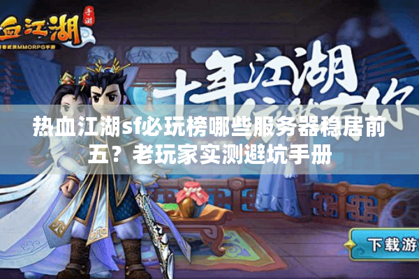 热血江湖sf必玩榜哪些服务器稳居前五?老玩家实测避坑手册 热血江湖sf必玩榜哪些服务器稳居前五?老玩家实测避坑手册