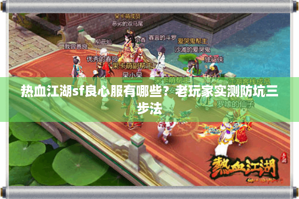 热血江湖sf良心服有哪些?老玩家实测防坑三步法 热血江湖sf良心服有哪些?老玩家实测防坑三步法