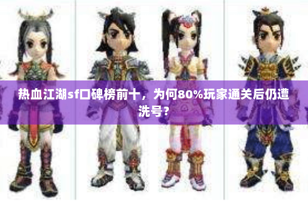 热血江湖sf口碑榜前十,为何80%玩家通关后仍遭洗号? 热血江湖sf口碑榜前十,为何80%玩家通关后仍遭洗号?