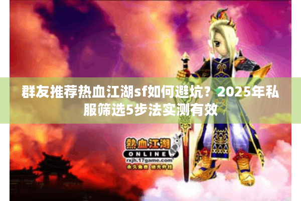 群友推荐热血江湖sf如何避坑?2025年私服筛选5步法实测有效 群友推荐热血江湖sf如何避坑?2025年私服筛选5步法实测有效