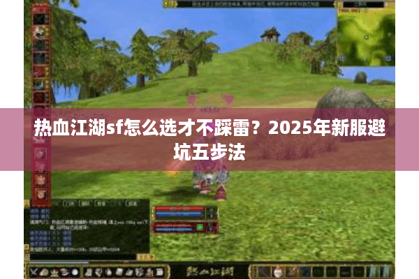 热血江湖sf怎么选才不踩雷?2025年新服避坑五步法 热血江湖sf怎么选才不踩雷?2025年新服避坑五步法