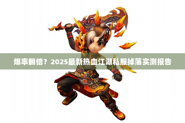 爆率翻倍？2025最新热血江湖私服掉落实测报告