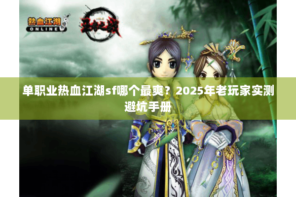 单职业热血江湖sf哪个最爽?2025年老玩家实测避坑手册 单职业热血江湖sf哪个最爽?2025年老玩家实测避坑手册