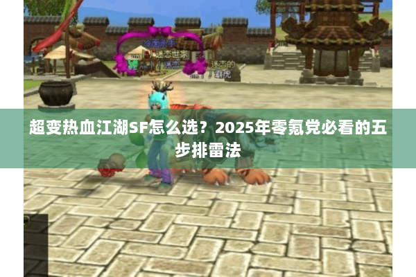 超变热血江湖SF怎么选?2025年零氪党必看的五步排雷法 超变热血江湖SF怎么选?2025年零氪党必看的五步排雷法