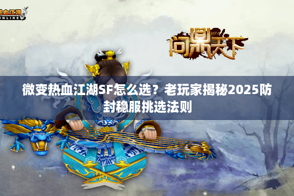 微变热血江湖SF怎么选?老玩家揭秘2025防封稳服挑选法则 微变热血江湖SF怎么选?老玩家揭秘2025防封稳服挑选法则