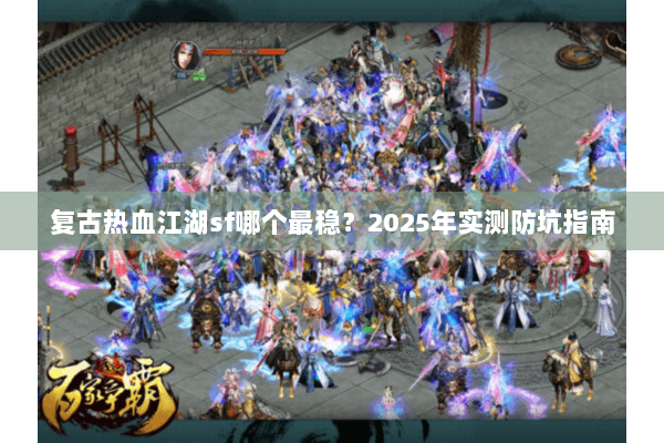 复古热血江湖sf哪个最稳？2025年实测防坑指南