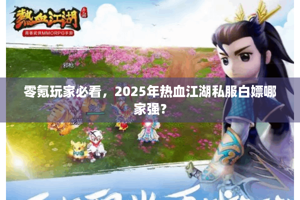 零氪玩家必看,2025年热血江湖私服白嫖哪家强? 零氪玩家必看,2025年热血江湖私服白嫖哪家强?