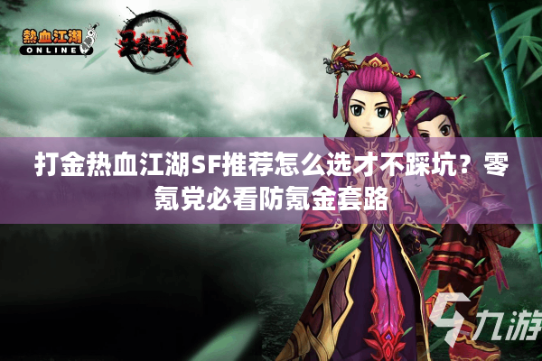 打金热血江湖SF推荐怎么选才不踩坑?零氪党必看防氪金套路 打金热血江湖SF推荐怎么选才不踩坑?零氪党必看防氪金套路