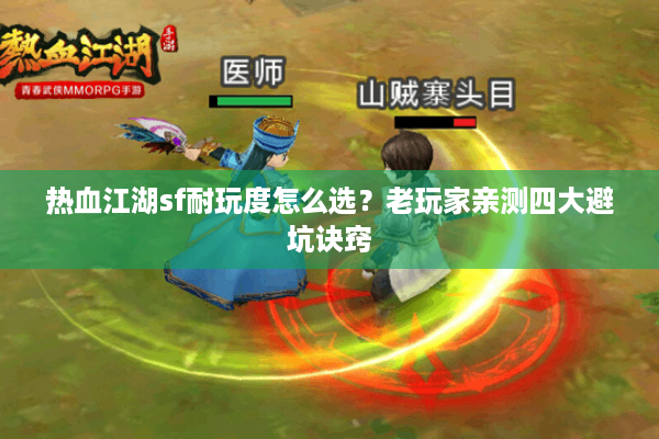 热血江湖sf耐玩度怎么选?老玩家亲测四大避坑诀窍 热血江湖sf耐玩度怎么选?老玩家亲测四大避坑诀窍