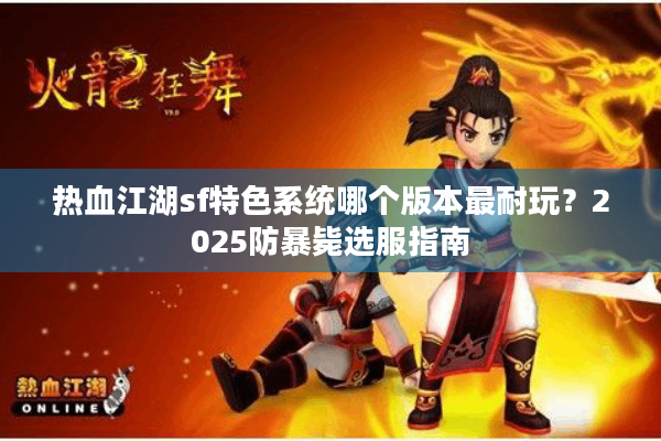 热血江湖sf特色系统哪个版本最耐玩？2025防暴毙选服指南