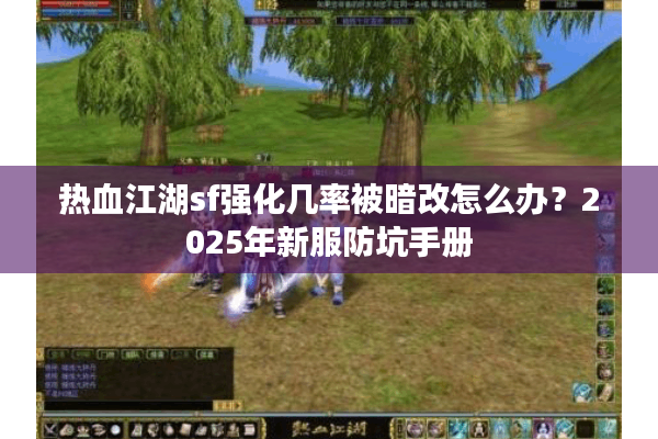 热血江湖sf强化几率被暗改怎么办？2025年新服防坑手册
