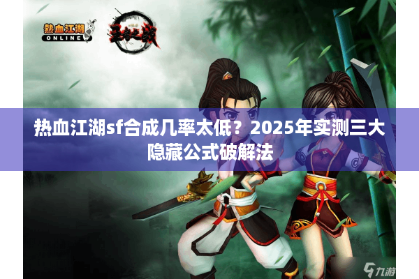 热血江湖sf合成几率太低？2025年实测三大隐藏公式破解法