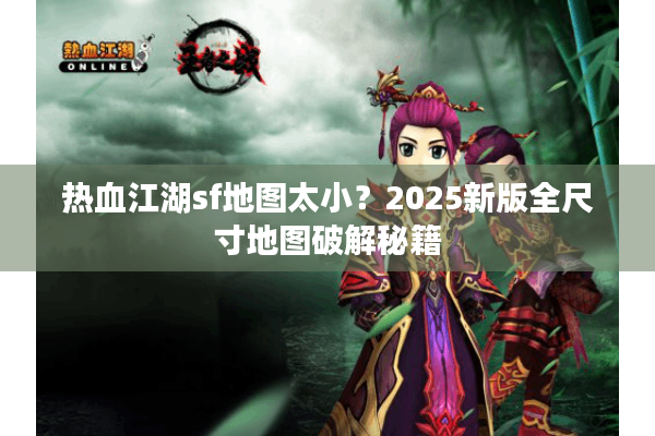 热血江湖sf地图太小?2025新版全尺寸地图破解秘籍 热血江湖sf地图太小?2025新版全尺寸地图破解秘籍