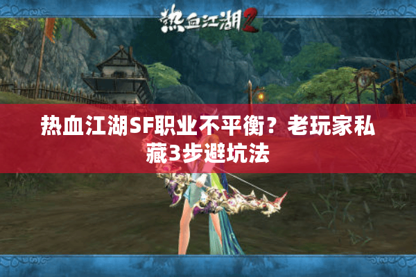 热血江湖SF职业不平衡?老玩家私藏3步避坑法 热血江湖SF职业不平衡?老玩家私藏3步避坑法