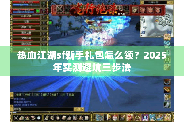 热血江湖sf新手礼包怎么领？2025年实测避坑三步法
