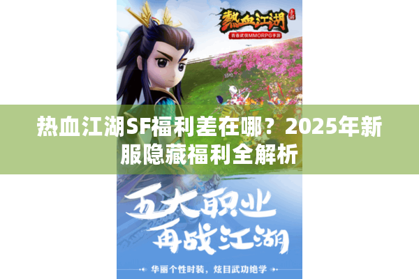 热血江湖SF福利差在哪？2025年新服隐藏福利全解析